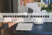 宠物狗电子游戏教案反思（给狗玩的电子游戏）