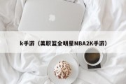 k手游（美职篮全明星NBA2K手游）