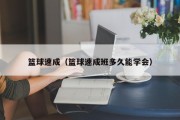 篮球速成（篮球速成班多久能学会）