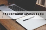 几岁能玩电子游戏机吗（几岁可以玩电子游戏）