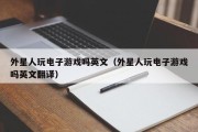 外星人玩电子游戏吗英文（外星人玩电子游戏吗英文翻译）