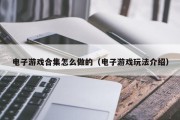 电子游戏合集怎么做的（电子游戏玩法介绍）