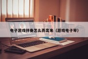 电子游戏伴奏怎么弄出来（游戏电子琴）