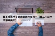 我不擅长电子游戏英语作文初一（我从不玩电子游戏英文）
