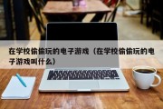 在学校偷偷玩的电子游戏（在学校偷偷玩的电子游戏叫什么）