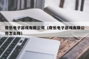 奇乐电子游戏有限公司（奇乐电子游戏有限公司怎么样）