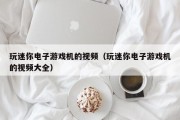 玩迷你电子游戏机的视频（玩迷你电子游戏机的视频大全）