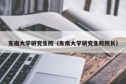 东南大学研究生院（东南大学研究生院院长）