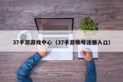 37手游游戏中心（37手游账号注册入口）