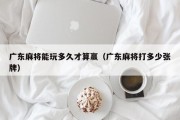 广东麻将能玩多久才算赢（广东麻将打多少张牌）