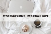 电子游戏设计师的好处（电子游戏设计师英文）
