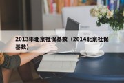 2013年北京社保基数（2014北京社保基数）