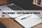 科比打篮球图片（科比打篮球图片帅气图片扣篮）