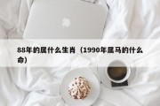 88年的属什么生肖（1990年属马的什么命）
