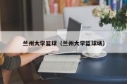 兰州大学篮球（兰州大学篮球场）
